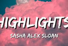 متن و معنی اهنگ Highlights از Sasha Alex Sloan